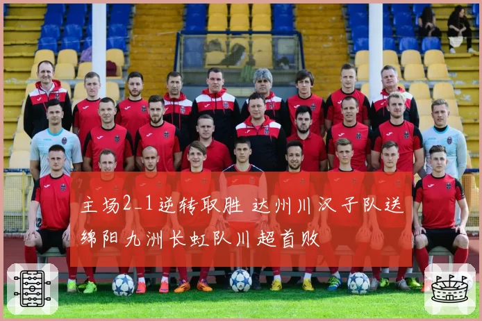 主场2_1逆转取胜 达州川汉子队送绵阳九洲长虹队川超首败