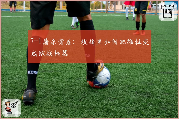 7-1屠杀背后：埃梅里如何把维拉变成欧战机器