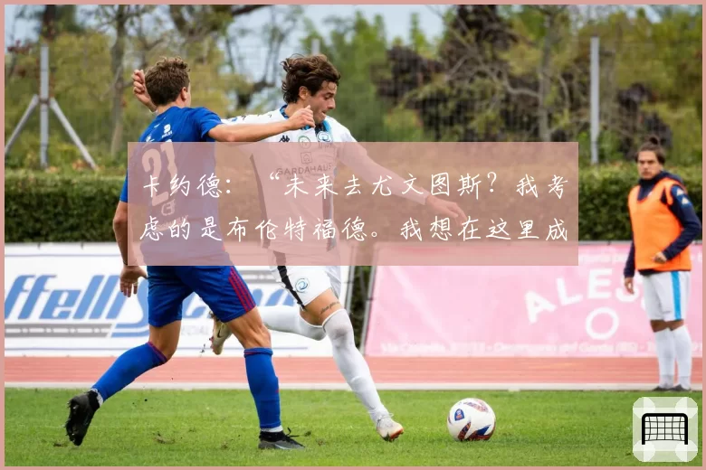 卡约德:“未来去尤文图斯?我考虑的是布伦特福德。我想在这里成长”