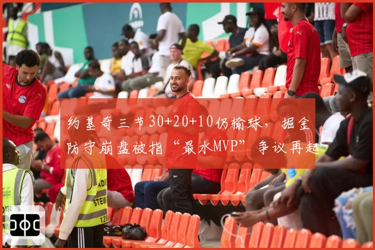 约基奇三节30+20+10仍输球，掘金防守崩盘被指“最水MVP”争议再起