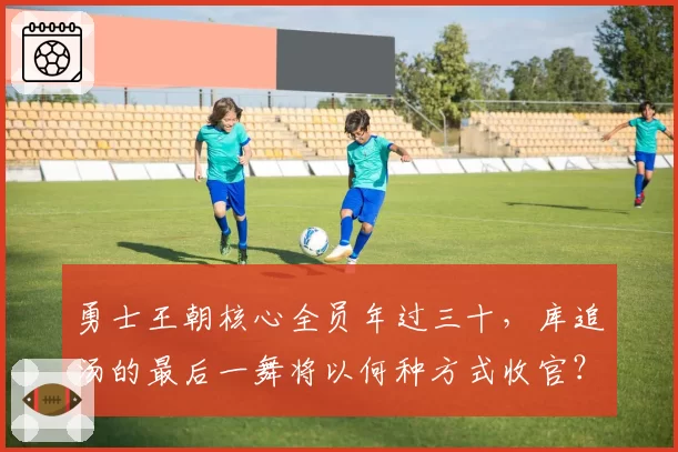 勇士王朝核心全员年过三十，库追汤的最后一舞将以何种方式收官？