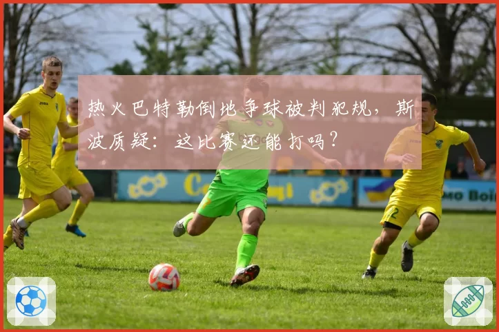 热火巴特勒倒地争球被判犯规,斯波质疑:这比赛还能打吗?
