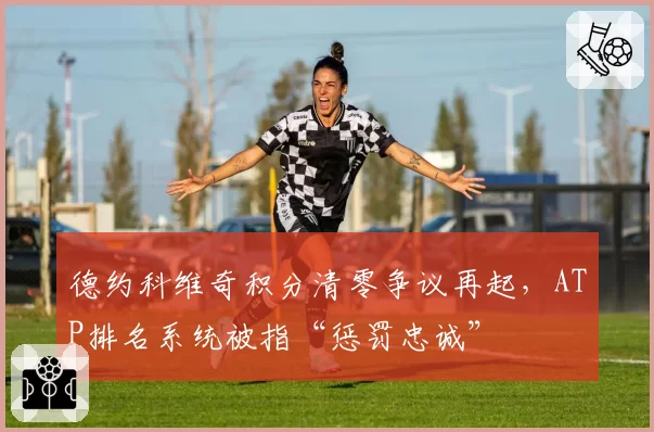 德约科维奇积分清零争议再起，ATP排名系统被指“惩罚忠诚”