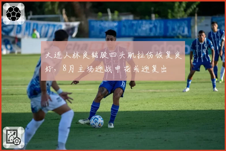 大连人林良铭股四头肌拉伤恢复良好，8月主场迎战申花或迎复出