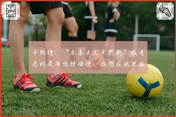卡约德：“未来去尤文图斯？我考虑的是布伦特福德。我想在这里成长”