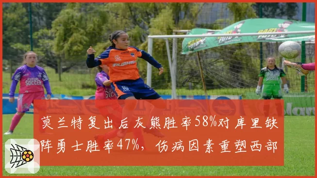 莫兰特复出后灰熊胜率58%对库里缺阵勇士胜率47%,伤病因素重塑西部格局